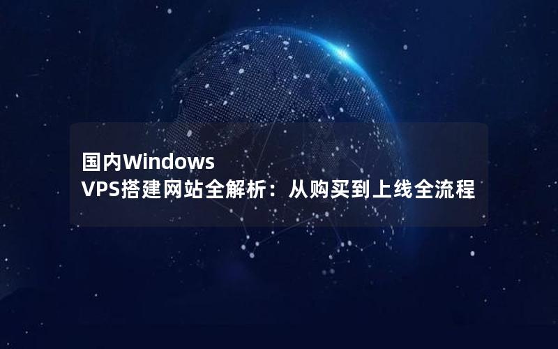 国内Windows VPS搭建网站全解析：从购买到上线全流程