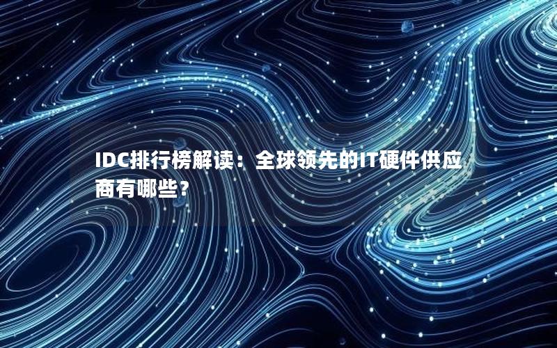 IDC排行榜解读：全球领先的IT硬件供应商有哪些？