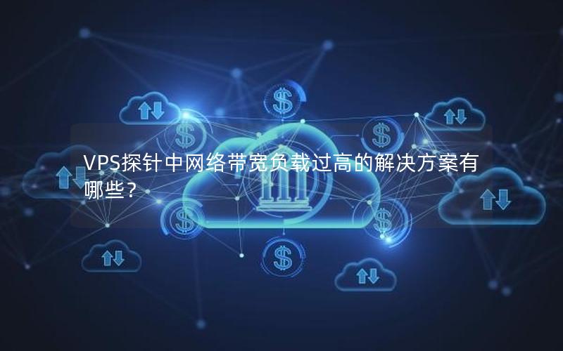 VPS探针中网络带宽负载过高的解决方案有哪些？