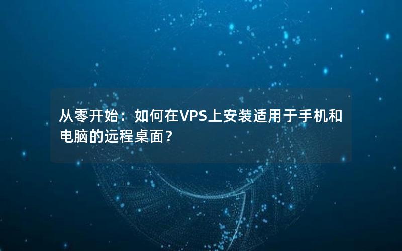 从零开始：如何在VPS上安装适用于手机和电脑的远程桌面？