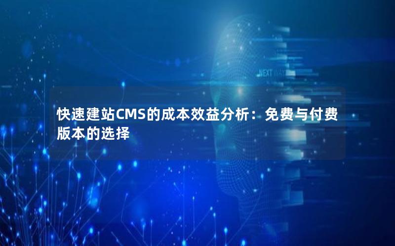 快速建站CMS的成本效益分析：免费与付费版本的选择