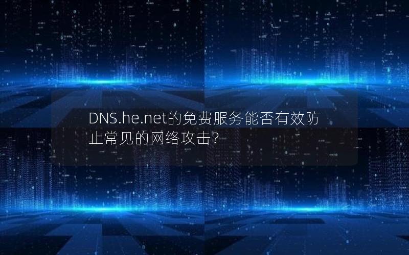 DNS.he.net的免费服务能否有效防止常见的网络攻击？