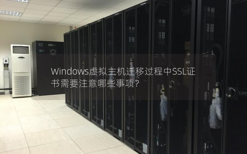 Windows虚拟主机迁移过程中SSL证书需要注意哪些事项？