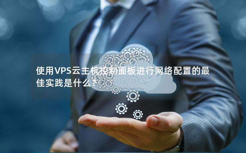 使用VPS云主机控制面板进行网络配置的最佳实践是什么？