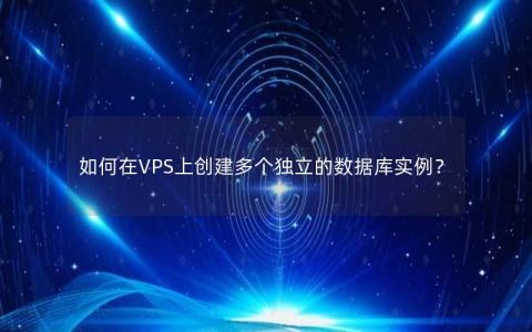 如何在VPS上创建多个独立的数据库实例？