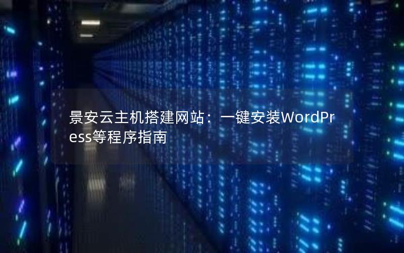 景安云主机搭建网站：一键安装WordPress等程序指南