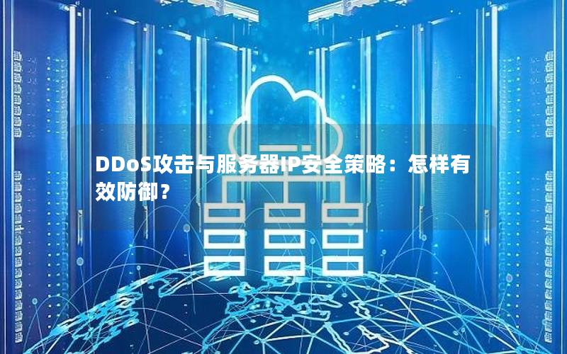 DDoS攻击与服务器IP安全策略：怎样有效防御？