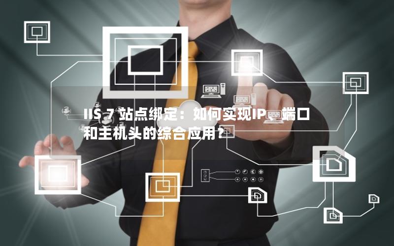 IIS 7 站点绑定：如何实现IP、端口和主机头的综合应用？