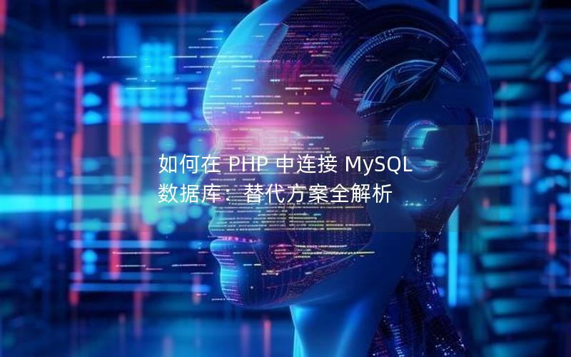 如何在 PHP 中连接 MySQL 数据库：替代方案全解析