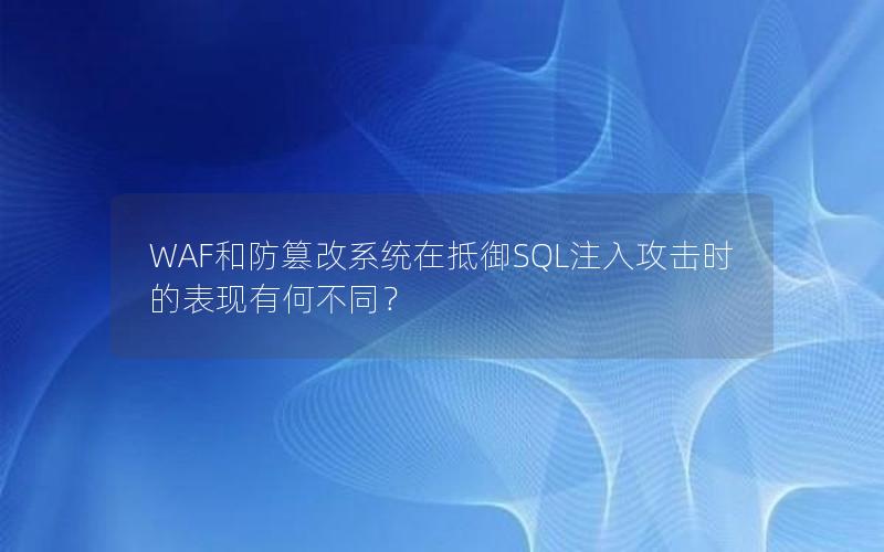 WAF和防篡改系统在抵御SQL注入攻击时的表现有何不同？