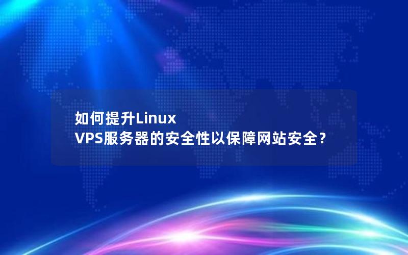 如何提升Linux VPS服务器的安全性以保障网站安全？