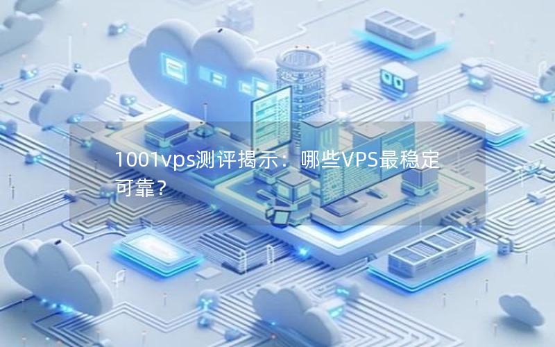 1001vps测评揭示：哪些VPS最稳定可靠？