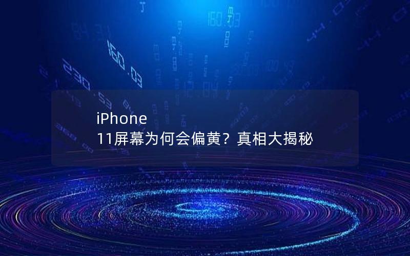 iPhone 11屏幕为何会偏黄？真相大揭秘