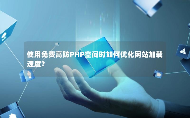 使用免费高防PHP空间时如何优化网站加载速度？