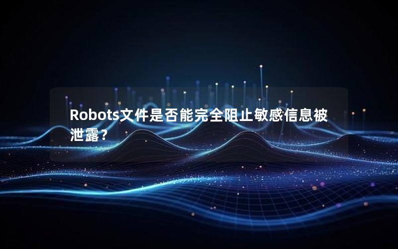 Robots文件是否能完全阻止敏感信息被泄露？