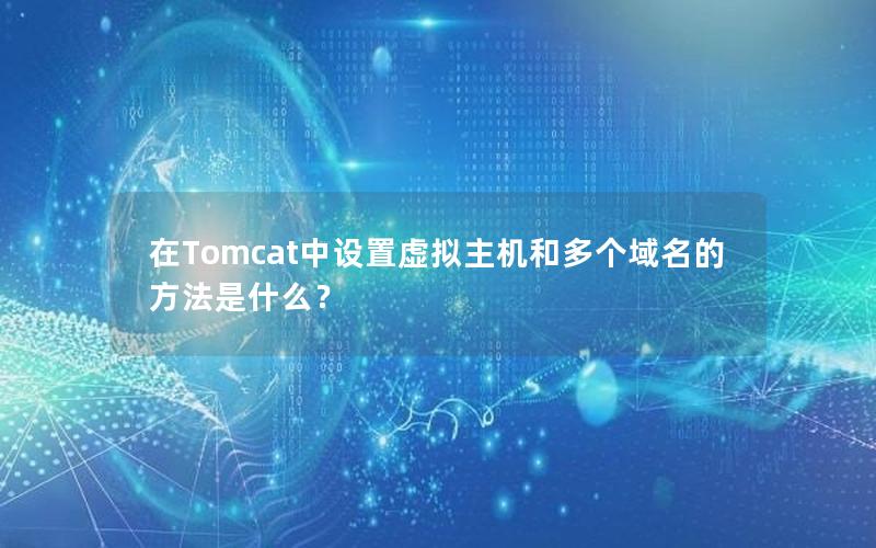 在Tomcat中设置虚拟主机和多个域名的方法是什么？