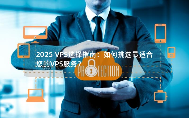 2025 VPS选择指南：如何挑选最适合您的VPS服务？