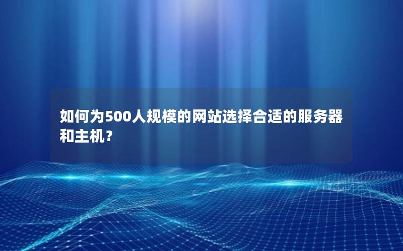 如何为500人规模的网站选择合适的服务器和主机？