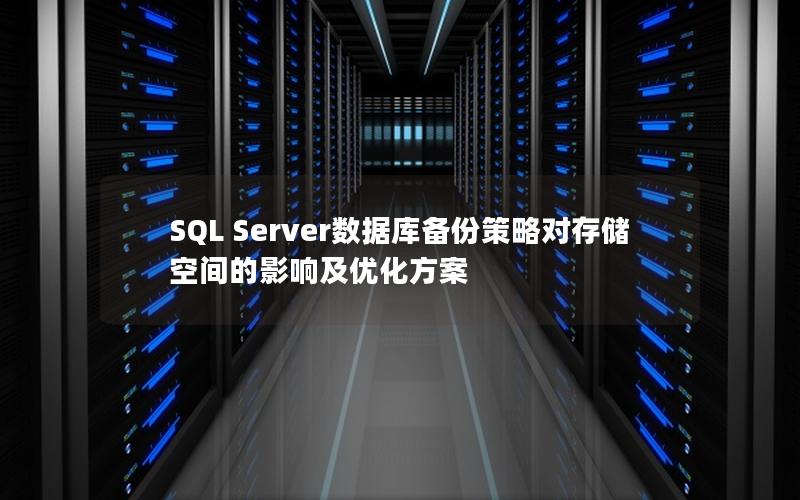 SQL Server数据库备份策略对存储空间的影响及优化方案