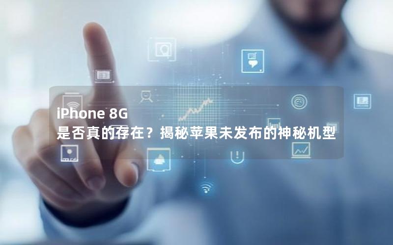 iPhone 8G 是否真的存在？揭秘苹果未发布的神秘机型