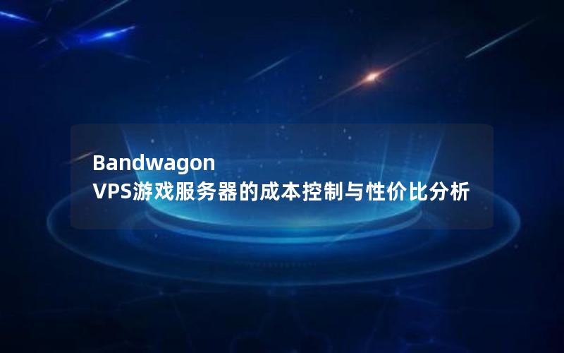 Bandwagon VPS游戏服务器的成本控制与性价比分析