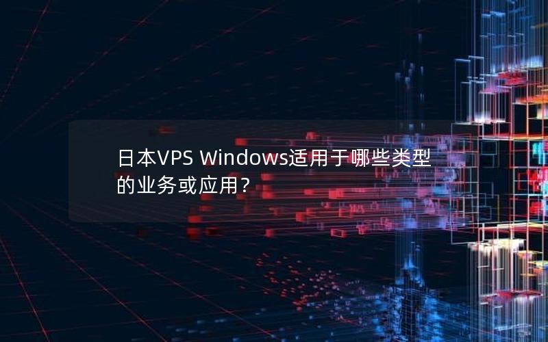 日本VPS Windows适用于哪些类型的业务或应用？