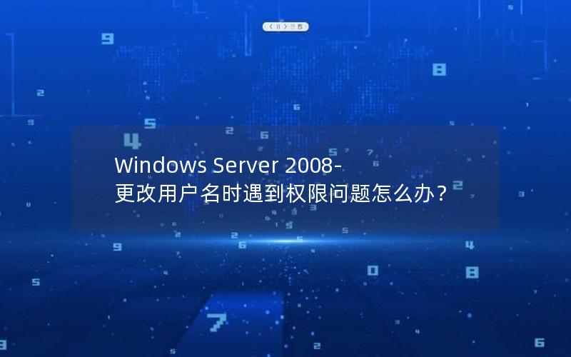 Windows Server 2008- 更改用户名时遇到权限问题怎么办？