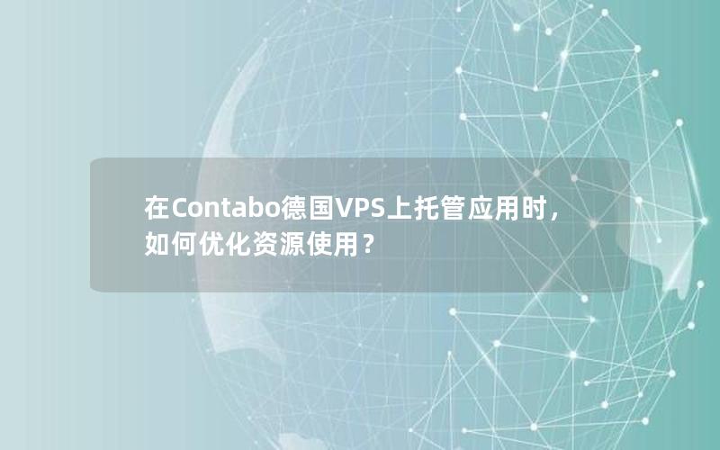 在Contabo德国VPS上托管应用时，如何优化资源使用？