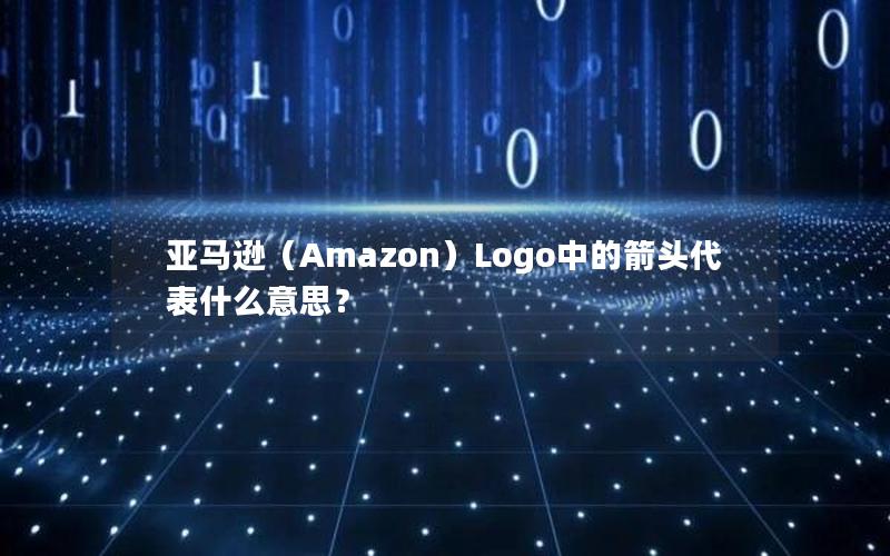 亚马逊（Amazon）Logo中的箭头代表什么意思？