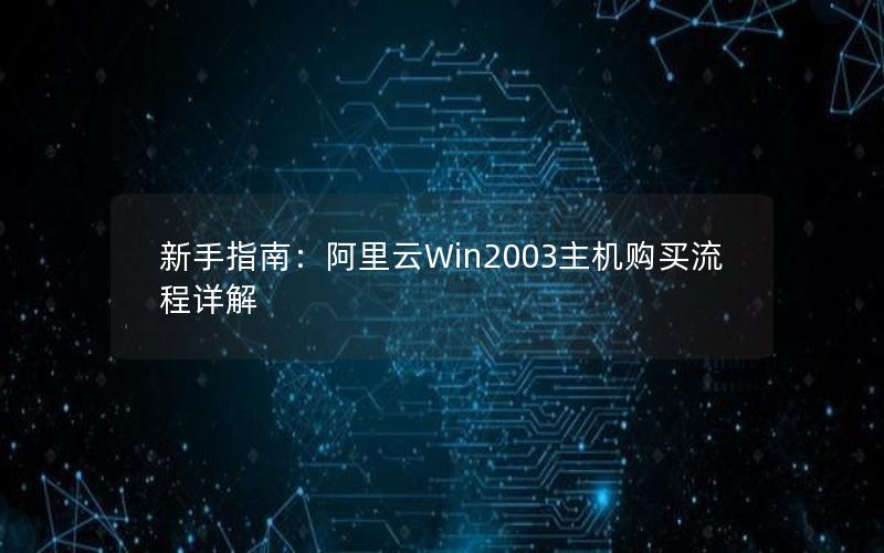 新手指南：阿里云Win2003主机购买流程详解