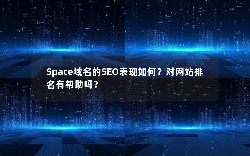 Space域名的SEO表现如何？对网站排名有帮助吗？