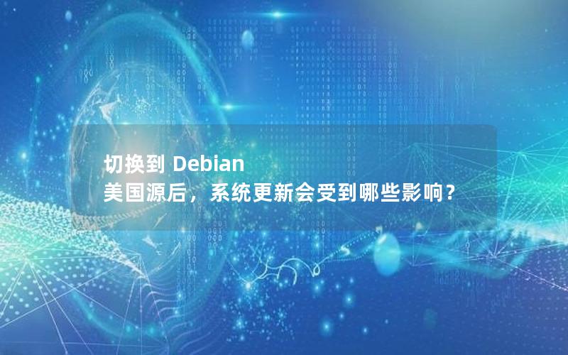 切换到 Debian 美国源后，系统更新会受到哪些影响？