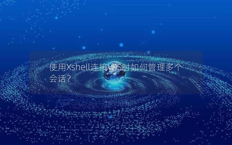 使用Xshell连接VPS时如何管理多个会话？