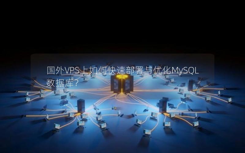 国外VPS上如何快速部署与优化MySQL数据库？