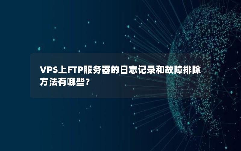 VPS上FTP服务器的日志记录和故障排除方法有哪些？