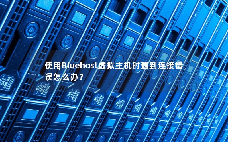 使用Bluehost虚拟主机时遇到连接错误怎么办？