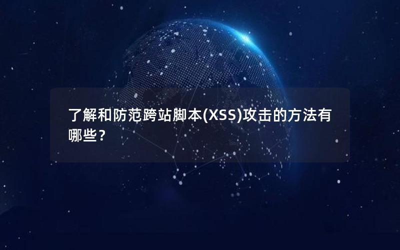 了解和防范跨站脚本(XSS)攻击的方法有哪些？