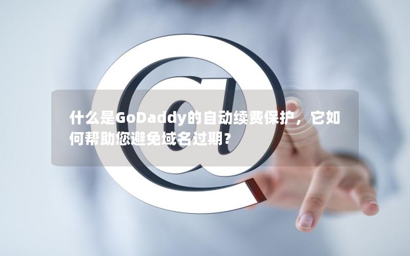 什么是GoDaddy的自动续费保护，它如何帮助您避免域名过期？