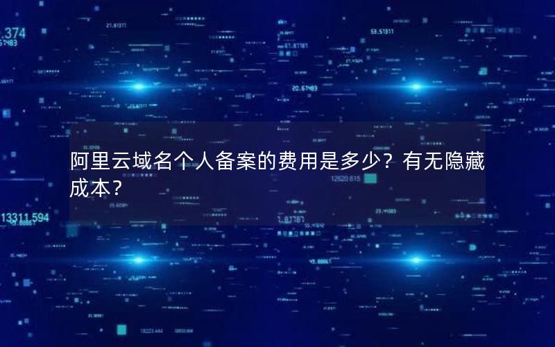 阿里云域名个人备案的费用是多少？有无隐藏成本？