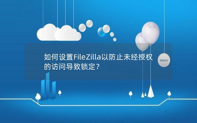 如何设置FileZilla以防止未经授权的访问导致锁定？