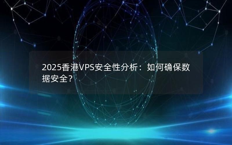 2025香港VPS安全性分析：如何确保数据安全？