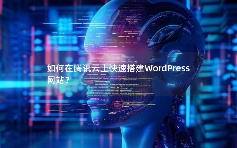 如何在腾讯云上快速搭建WordPress网站？