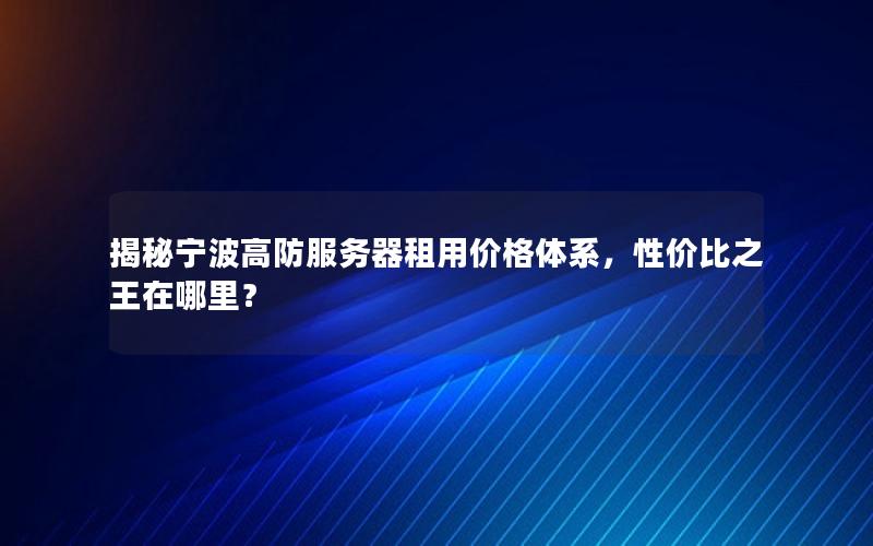 揭秘宁波高防服务器租用价格体系，性价比之王在哪里？