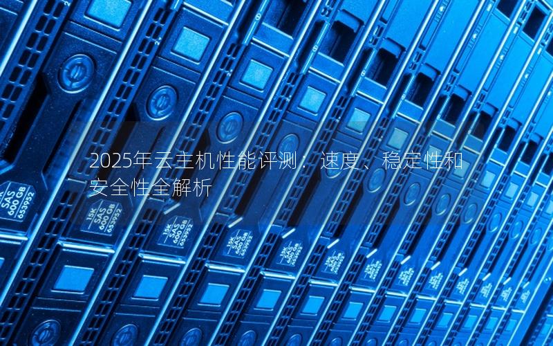 2025年云主机性能评测：速度、稳定性和安全性全解析