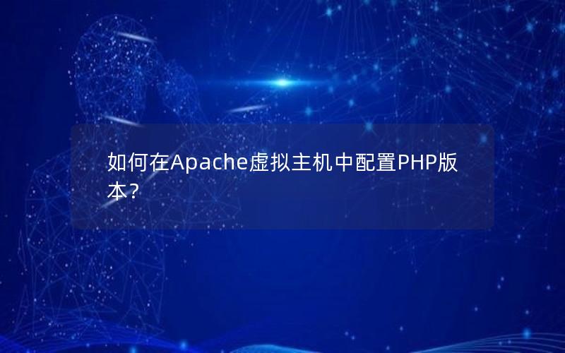 如何在Apache虚拟主机中配置PHP版本？