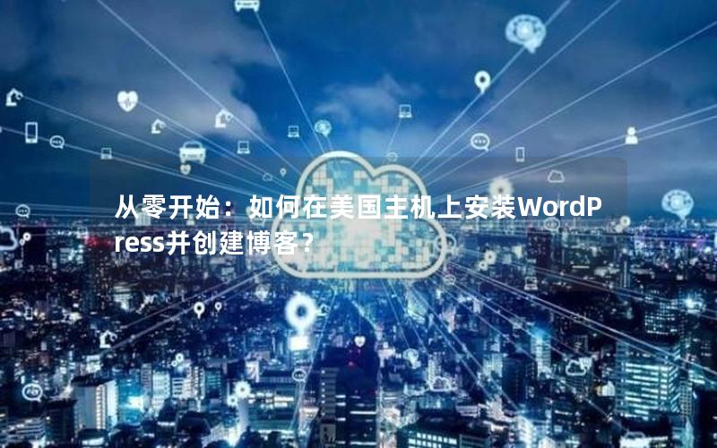 从零开始：如何在美国主机上安装WordPress并创建博客？