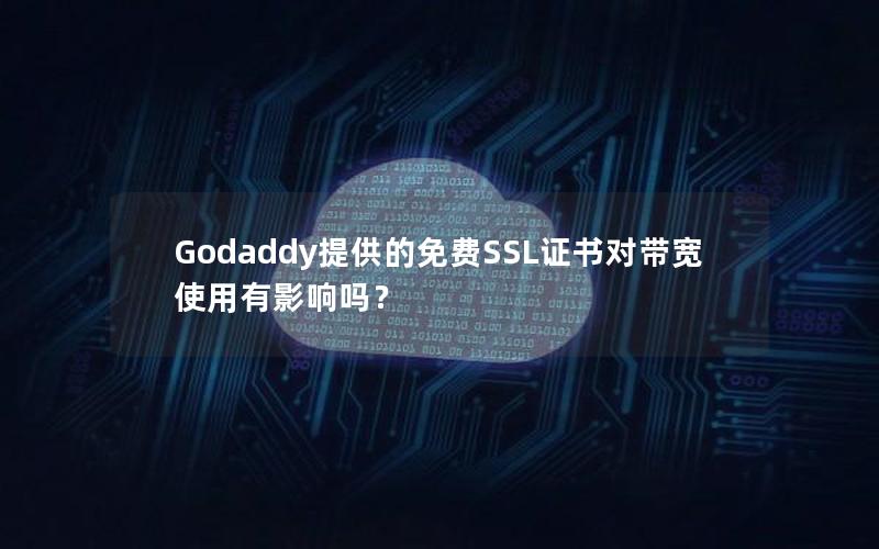 Godaddy提供的免费SSL证书对带宽使用有影响吗？