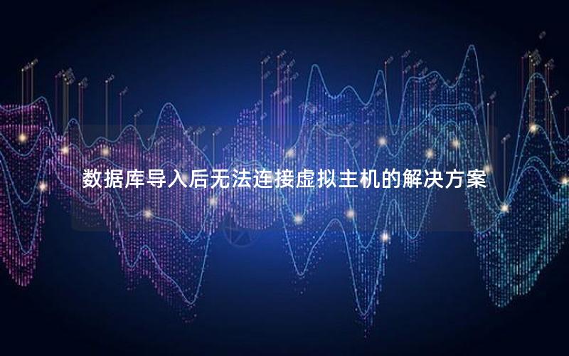 数据库导入后无法连接虚拟主机的解决方案