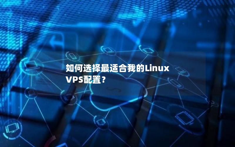 如何选择最适合我的Linux VPS配置？