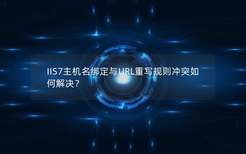 IIS7主机名绑定与URL重写规则冲突如何解决？